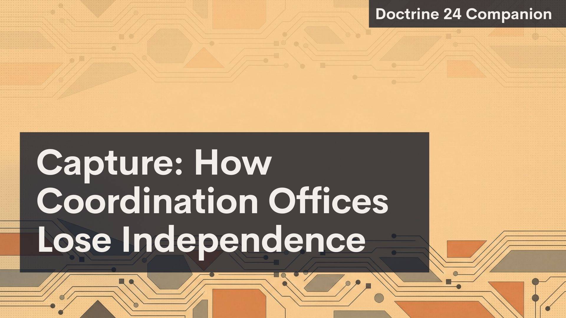 A digital slide with a beige, circuit-inspired background. Large black box has white text: “Capture: How Coordination Offices Lose Independence.” Top right corner has a dark label, “Doctrine 24 Companion.”.