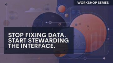Abstract illustration with overlapping circles, lines, and dots on a blue and orange background. A bold text box reads, “STOP FIXING DATA. START STEWARDING THE INTERFACE.” In the corner, text reads, “WORKSHOP SERIES.”.